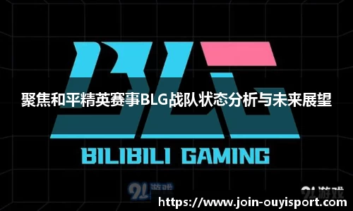 聚焦和平精英赛事BLG战队状态分析与未来展望